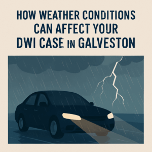 How Weather Conditions Can Affect Your DWI Case in Galveston